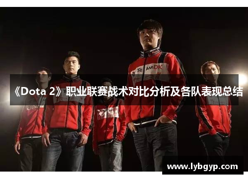 《Dota 2》职业联赛战术对比分析及各队表现总结