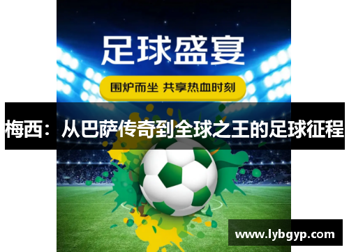 梅西:从巴萨传奇到全球之王的足球征程 梅西:从巴萨传奇到全球之王的足球征程