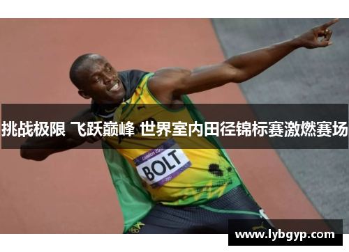 挑战极限 飞跃巅峰 世界室内田径锦标赛激燃赛场 挑战极限 飞跃巅峰 世界室内田径锦标赛激燃赛场