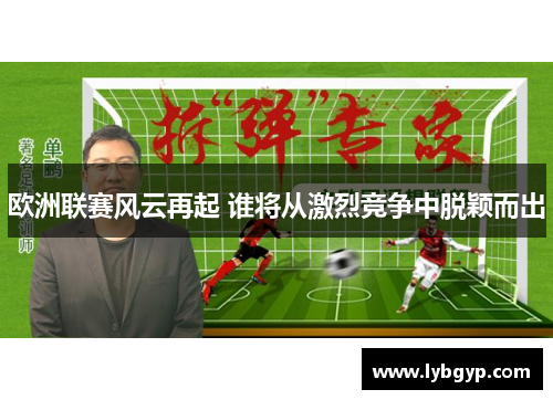 欧洲联赛风云再起 谁将从激烈竞争中脱颖而出 欧洲联赛风云再起 谁将从激烈竞争中脱颖而出