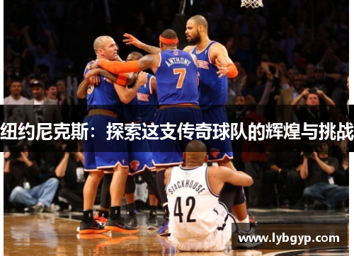 纽约尼克斯:探索这支传奇球队的辉煌与挑战 纽约尼克斯:探索这支传奇球队的辉煌与挑战