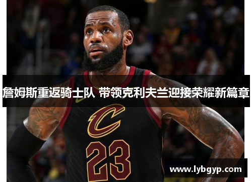 詹姆斯重返骑士队 带领克利夫兰迎接荣耀新篇章 詹姆斯重返骑士队 带领克利夫兰迎接荣耀新篇章