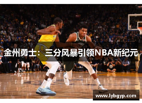 金州勇士:三分风暴引领NBA新纪元 金州勇士:三分风暴引领NBA新纪元