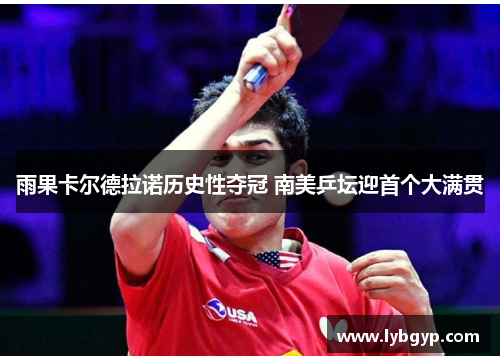 雨果卡尔德拉诺历史性夺冠 南美乒坛迎首个大满贯 雨果卡尔德拉诺历史性夺冠 南美乒坛迎首个大满贯