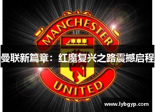 曼联新篇章:红魔复兴之路震撼启程 曼联新篇章:红魔复兴之路震撼启程