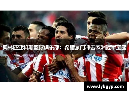 奥林匹亚科斯篮球俱乐部:希腊豪门冲击欧洲冠军宝座 奥林匹亚科斯篮球俱乐部:希腊豪门冲击欧洲冠军宝座