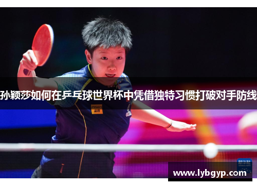 孙颖莎如何在乒乓球世界杯中凭借独特习惯打破对手防线 孙颖莎如何在乒乓球世界杯中凭借独特习惯打破对手防线