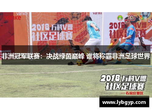 非洲冠军联赛:决战绿茵巅峰 谁将称霸非洲足球世界 非洲冠军联赛:决战绿茵巅峰 谁将称霸非洲足球世界