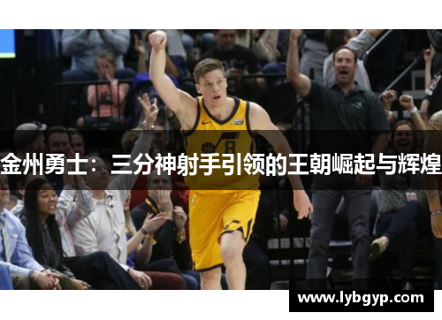 金州勇士:三分神射手引领的王朝崛起与辉煌 金州勇士:三分神射手引领的王朝崛起与辉煌