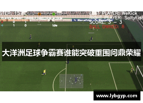大洋洲足球争霸赛谁能突破重围问鼎荣耀 大洋洲足球争霸赛谁能突破重围问鼎荣耀