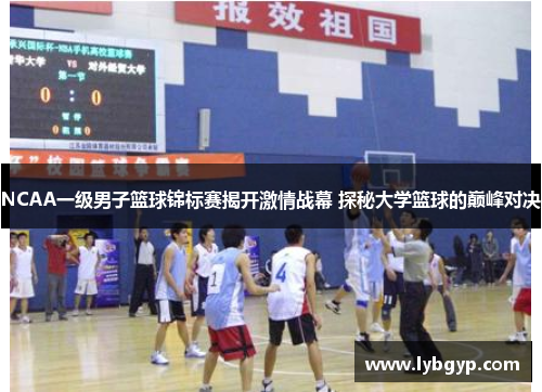 NCAA一级男子篮球锦标赛揭开激情战幕 探秘大学篮球的巅峰对决 NCAA一级男子篮球锦标赛揭开激情战幕 探秘大学篮球的巅峰对决
