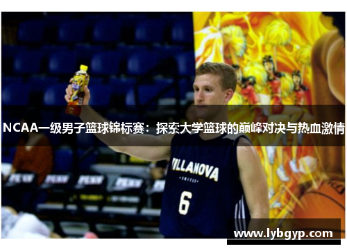 NCAA一级男子篮球锦标赛:探索大学篮球的巅峰对决与热血激情 NCAA一级男子篮球锦标赛:探索大学篮球的巅峰对决与热血激情