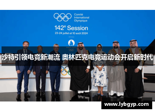 沙特引领电竞新潮流 奥林匹克电竞运动会开启新时代 沙特引领电竞新潮流 奥林匹克电竞运动会开启新时代