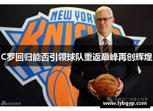 C罗回归能否引领球队重返巅峰再创辉煌 C罗回归能否引领球队重返巅峰再创辉煌