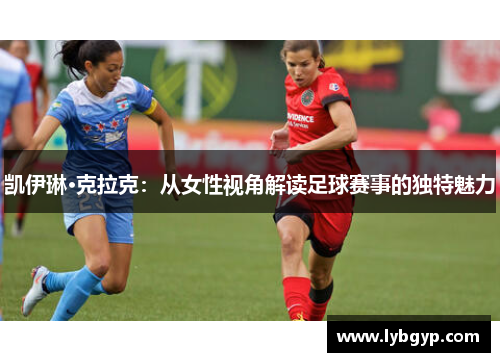 凯伊琳·克拉克:从女性视角解读足球赛事的独特魅力 凯伊琳·克拉克:从女性视角解读足球赛事的独特魅力