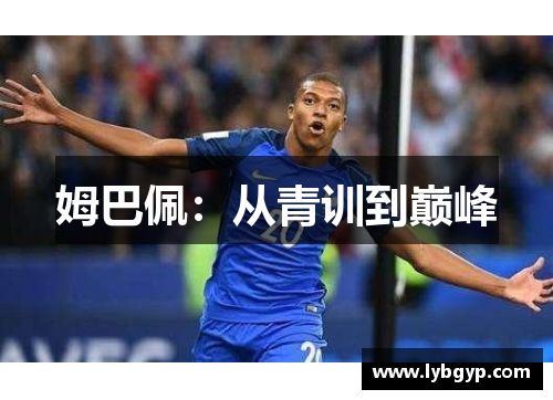 姆巴佩:从青训到巅峰 姆巴佩:从青训到巅峰