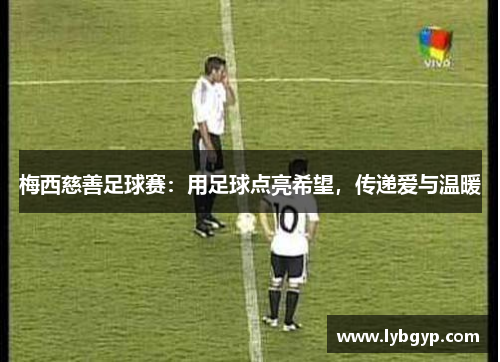 梅西慈善足球赛:用足球点亮希望,传递爱与温暖 梅西慈善足球赛:用足球点亮希望,传递爱与温暖