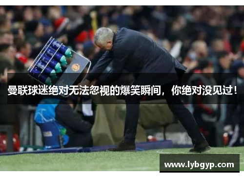 曼联球迷绝对无法忽视的爆笑瞬间,你绝对没见过! 曼联球迷绝对无法忽视的爆笑瞬间,你绝对没见过!