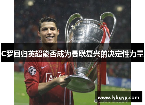 C罗回归英超能否成为曼联复兴的决定性力量 C罗回归英超能否成为曼联复兴的决定性力量