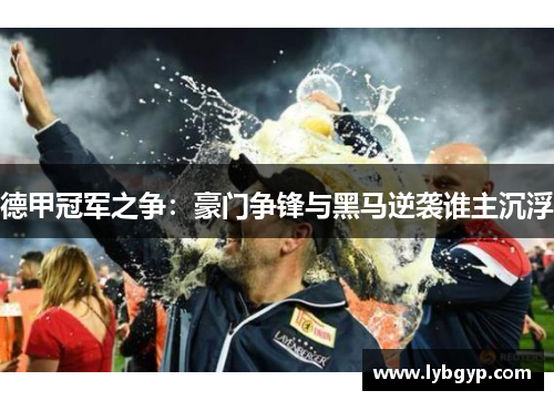 德甲冠军之争:豪门争锋与黑马逆袭谁主沉浮 德甲冠军之争:豪门争锋与黑马逆袭谁主沉浮
