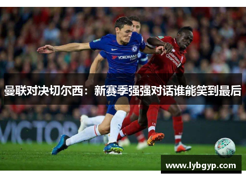 曼联对决切尔西:新赛季强强对话谁能笑到最后