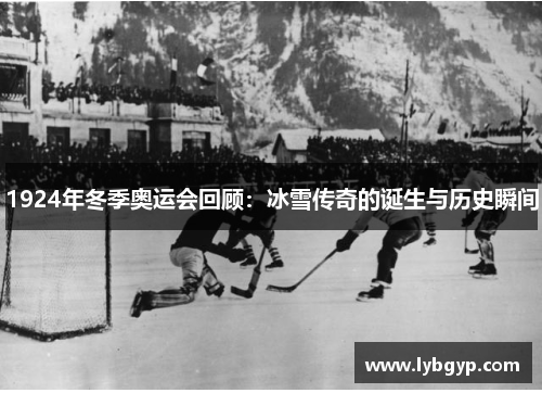 1924年冬季奥运会回顾:冰雪传奇的诞生与历史瞬间